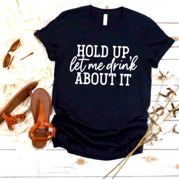 Tops - Hold up let me drink about it graphic tee